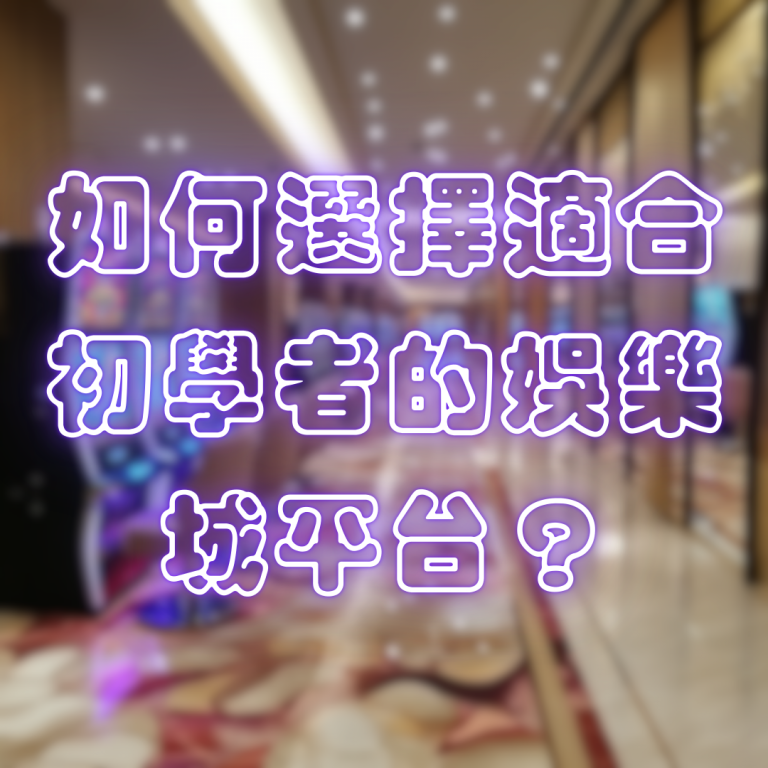 如何選擇適合初學者的娛樂城平台？