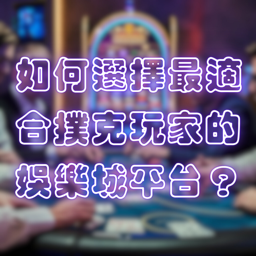 如何選擇最適合撲克玩家的娛樂城平台?