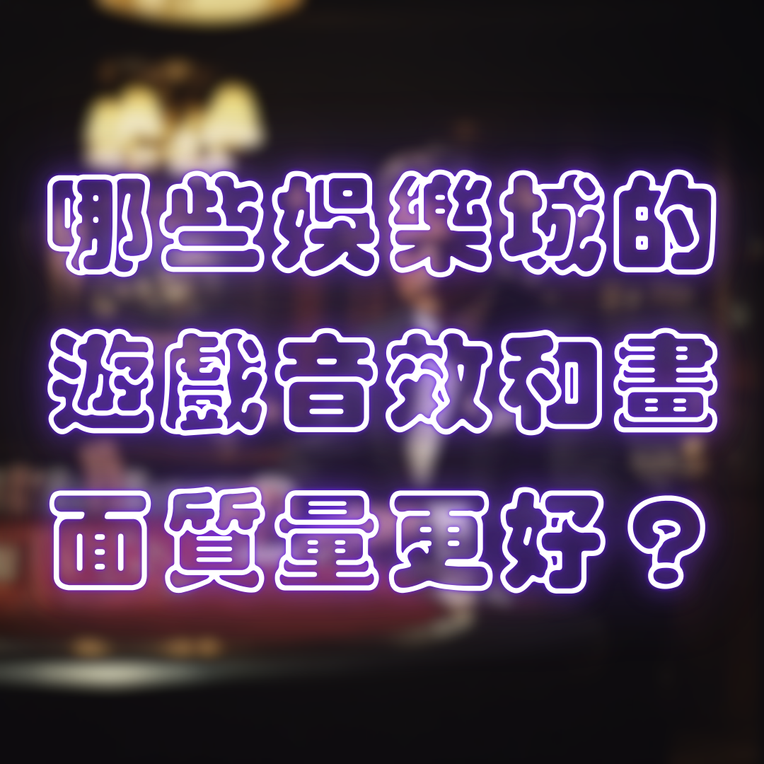 哪些娛樂城平台的遊戲音效和圖形質量更好?