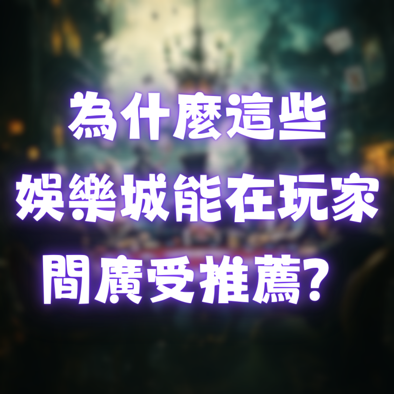 為什麼這些娛樂城能在玩家間廣受推薦？