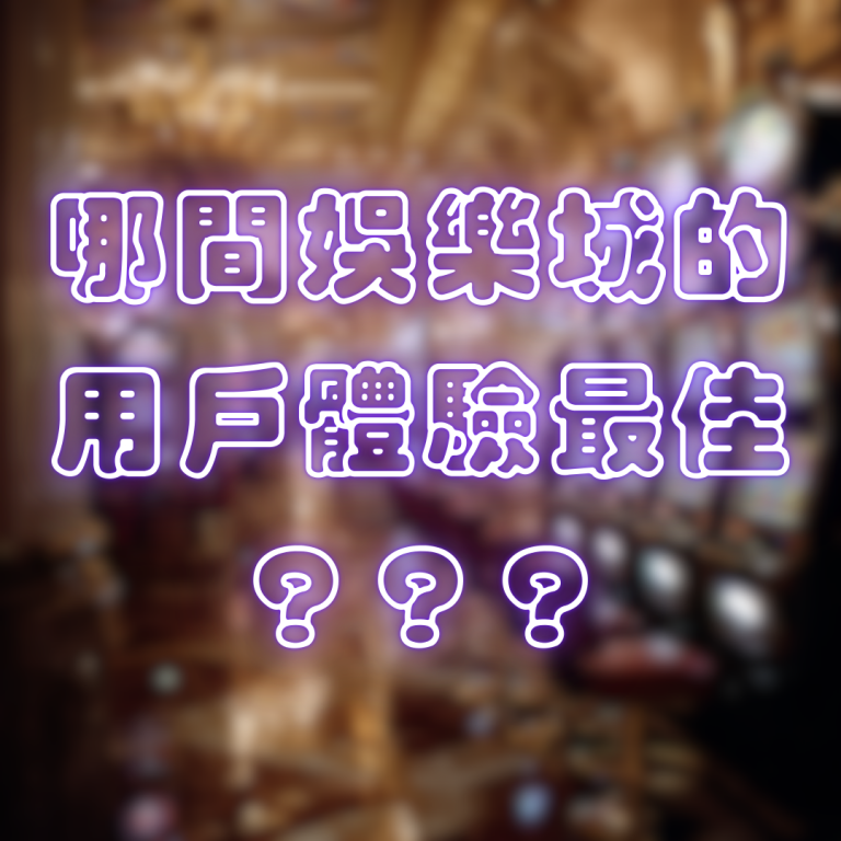 哪間娛樂城的用戶體驗最佳？