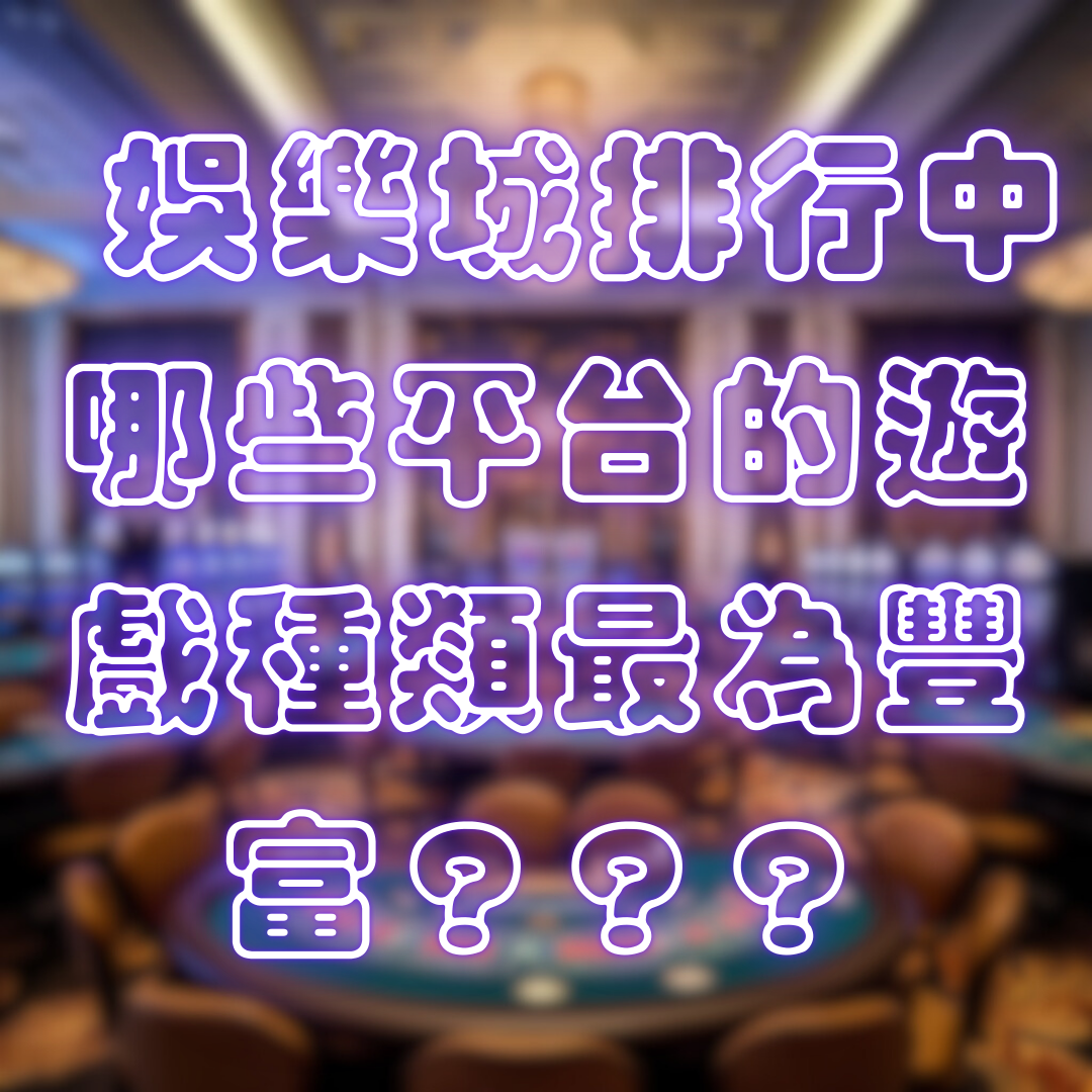 娛樂城排行中,哪些平台的遊戲種類最為豐富?