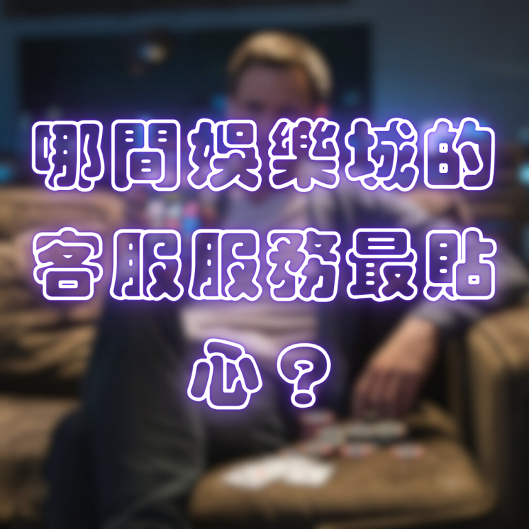 哪間娛樂城的客服服務最貼心？