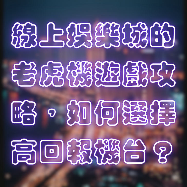 線上娛樂城的老虎機遊戲攻略，如何選擇高回報機台？