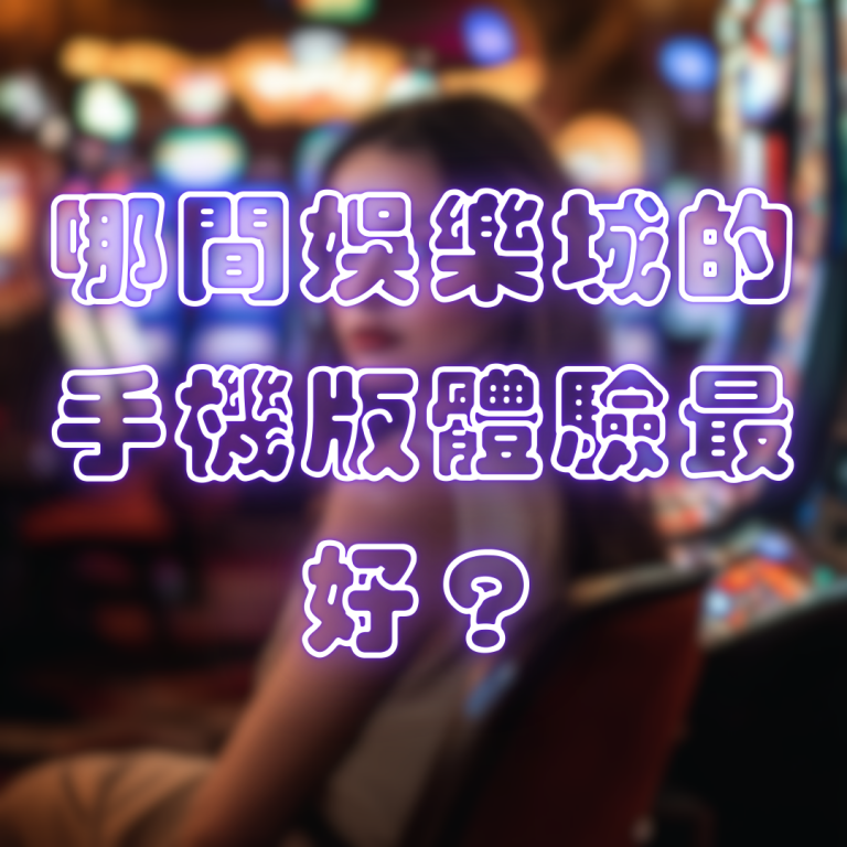 哪間娛樂城的手機版體驗最好？