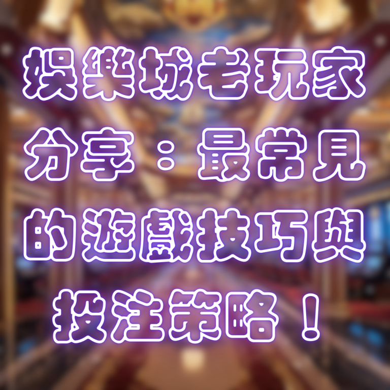 娛樂城老玩家分享：最常見的遊戲技巧與投注策略！
