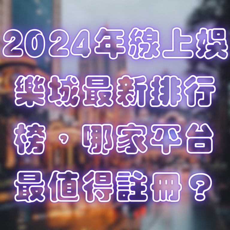 2024年線上娛樂城最新排行榜，哪家平台最值得註冊？