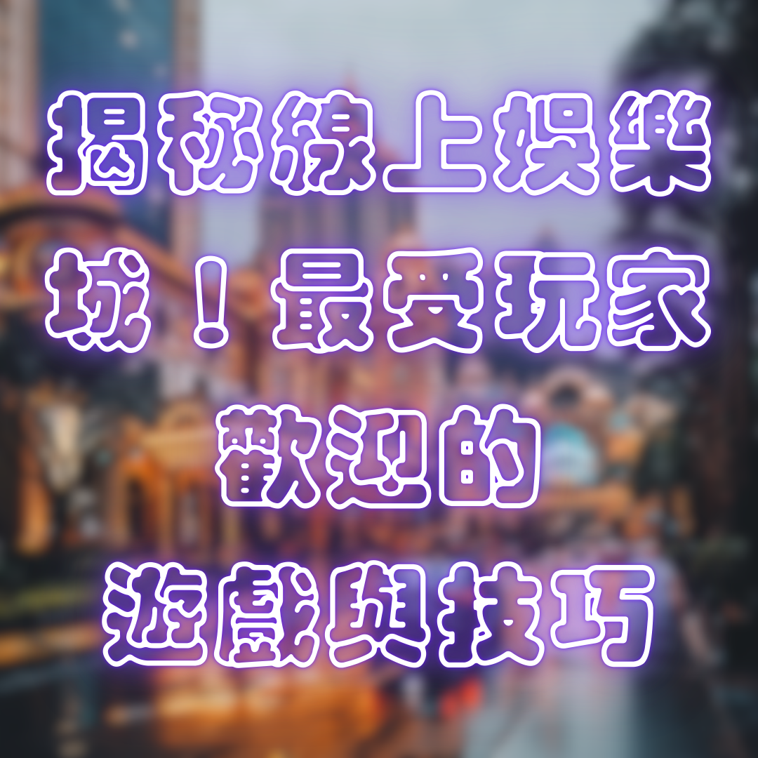 揭秘線上娛樂城!最受玩家歡迎的遊戲與技巧