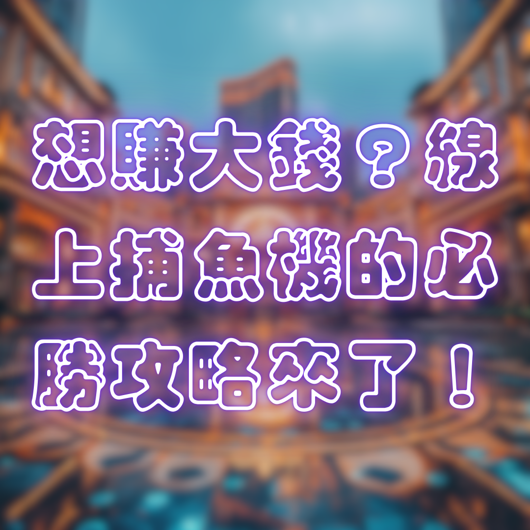 想賺大錢?線上捕魚機的必勝攻略來了!