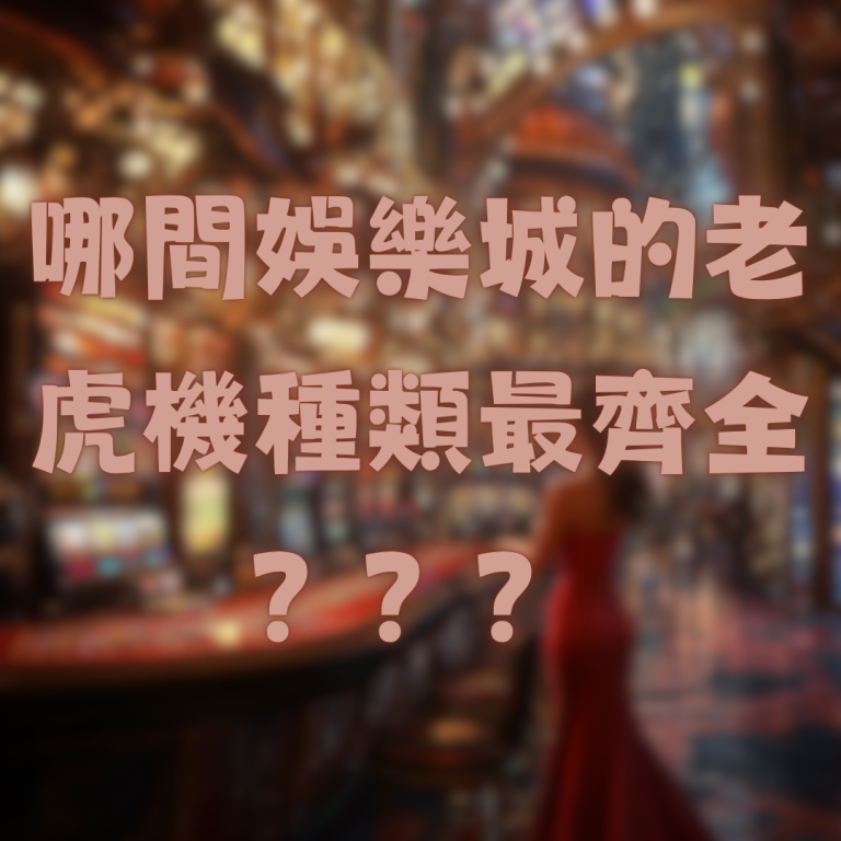 哪間娛樂城的老虎機種類最齊全？